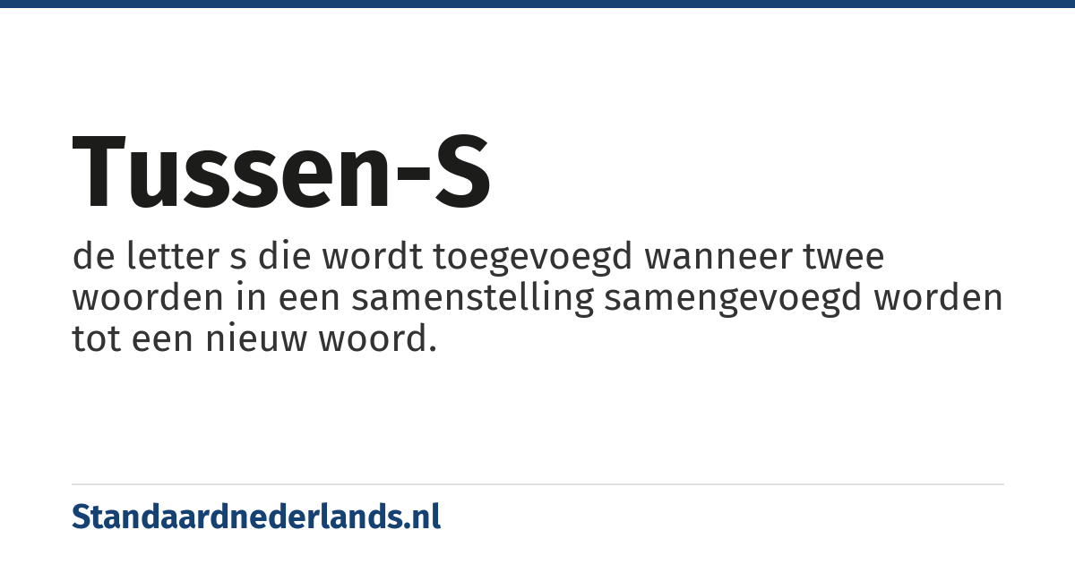tussen-s: de letter s die wordt toegevoegd wanneer twee woorden in een samenstelling samengevoegd worden tot een nieuw woord.
