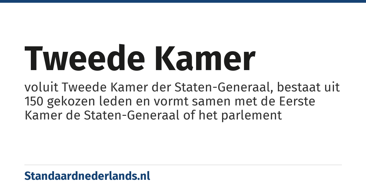 Tweede Kamer: voluit Tweede Kamer der Staten-Generaal, bestaat uit 150 gekozen leden en vormt samen met de Eerste Kamer de Staten-Generaal of het parlement