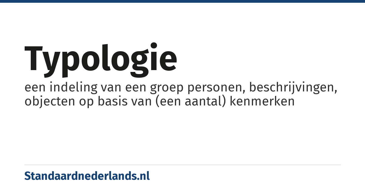typologie: een indeling van een groep personen, beschrijvingen, objecten op basis van (een aantal) kenmerken