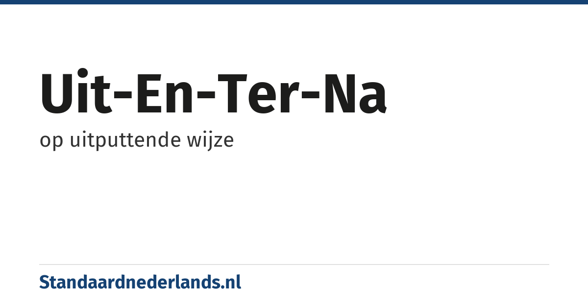 uit-en-ter-na: op uitputtende wijze