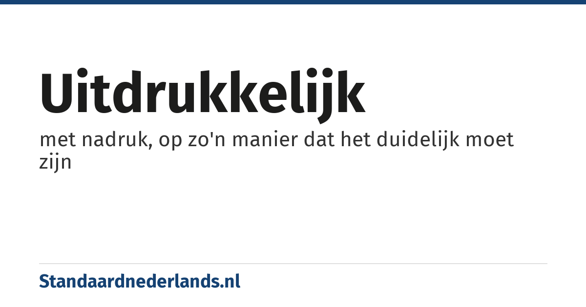 uitdrukkelijk: met nadruk, op zo'n manier dat het duidelijk moet zijn