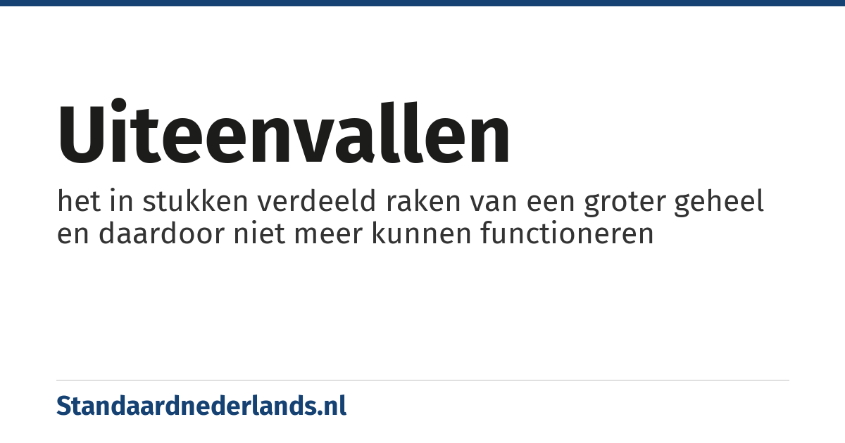 uiteenvallen: het in stukken verdeeld raken van een groter geheel en daardoor niet meer kunnen functioneren