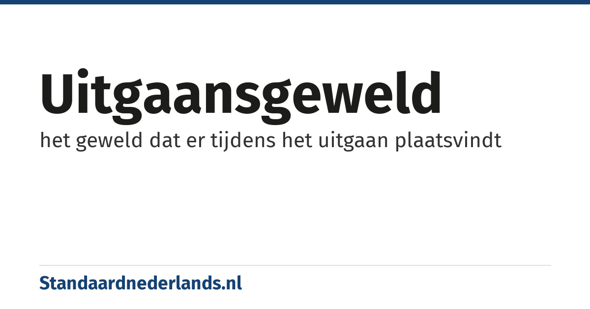 uitgaansgeweld: het geweld dat er tijdens het uitgaan plaatsvindt