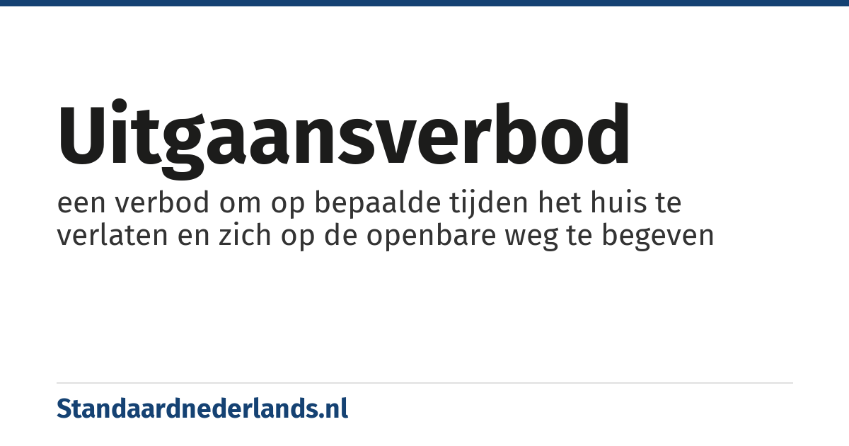 uitgaansverbod: een verbod om op bepaalde tijden het huis te verlaten en zich op de openbare weg te begeven