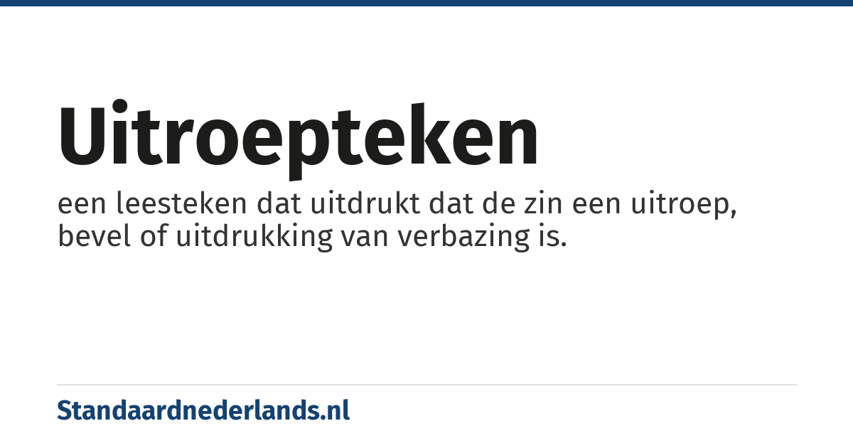 uitroepteken: een leesteken dat uitdrukt dat de zin een uitroep, bevel of uitdrukking van verbazing is.