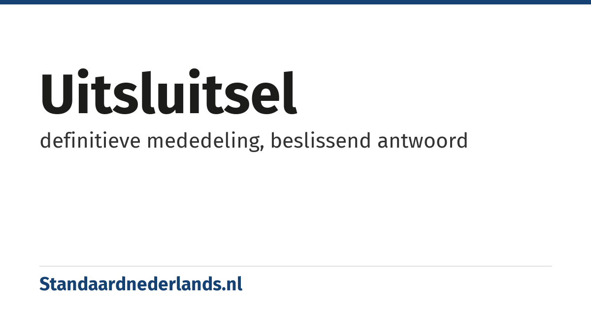 uitsluitsel: definitieve mededeling, beslissend antwoord