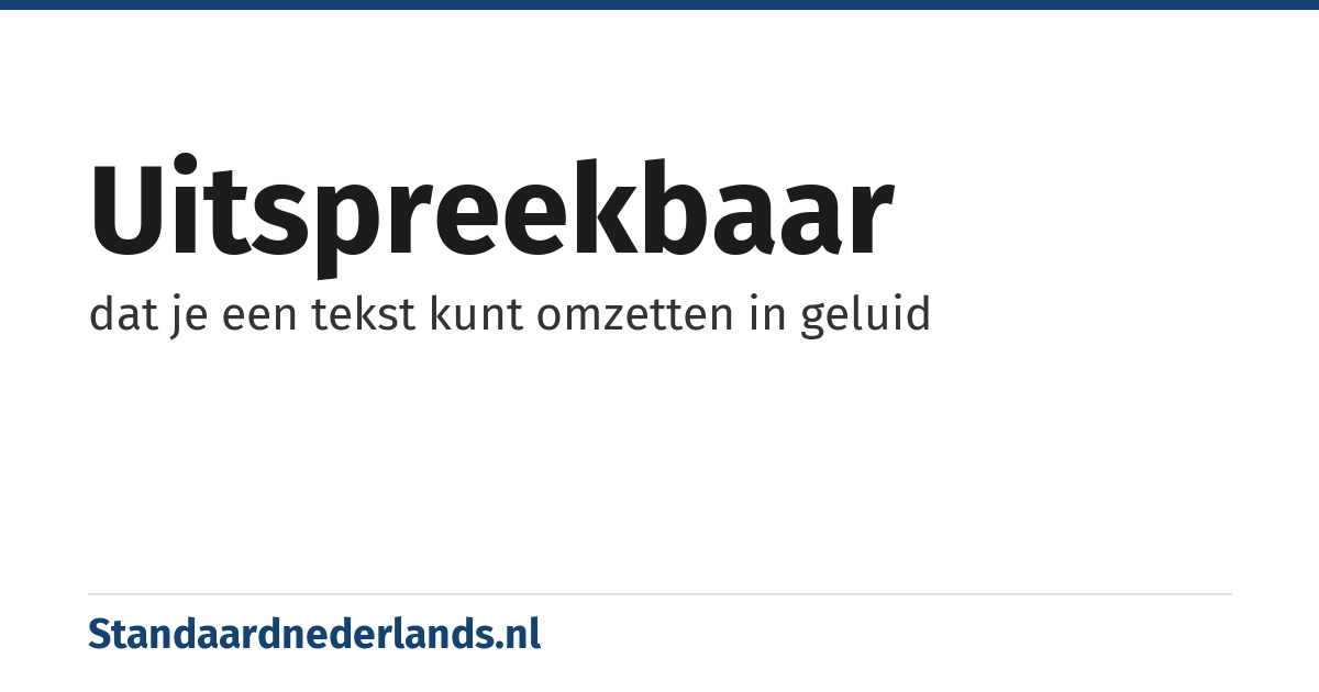 uitspreekbaar: dat je een tekst kunt omzetten in geluid