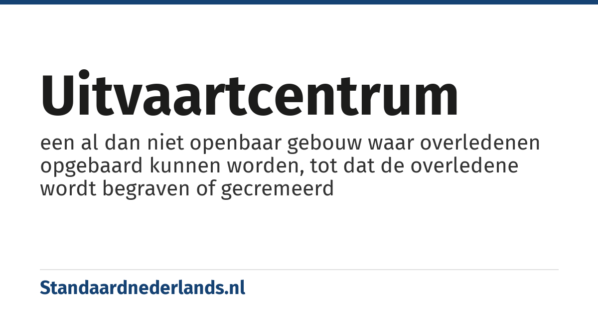 uitvaartcentrum: een al dan niet openbaar gebouw waar overledenen opgebaard kunnen worden, tot dat de overledene wordt begraven of gecremeerd
