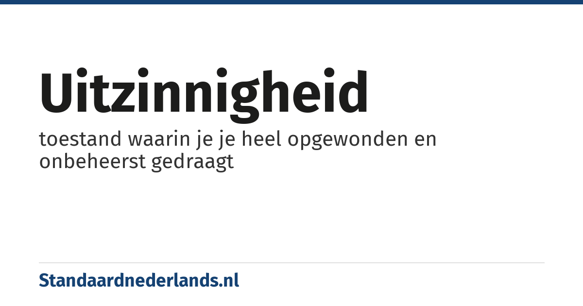 uitzinnigheid: toestand waarin je je heel opgewonden en onbeheerst gedraagt