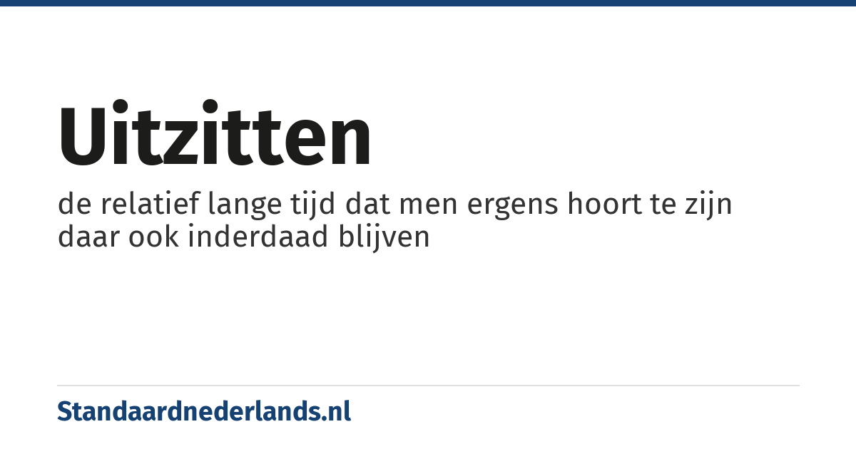 uitzitten: de relatief lange tijd dat men ergens hoort te zijn daar ook inderdaad blijven