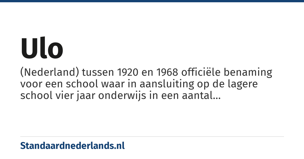 ulo: (Nederland) tussen 1920 en 1968 officiële benaming voor een school waar in aansluiting op de lagere school vier jaar onderwijs in een aantal theoretische vakken werd gegeven