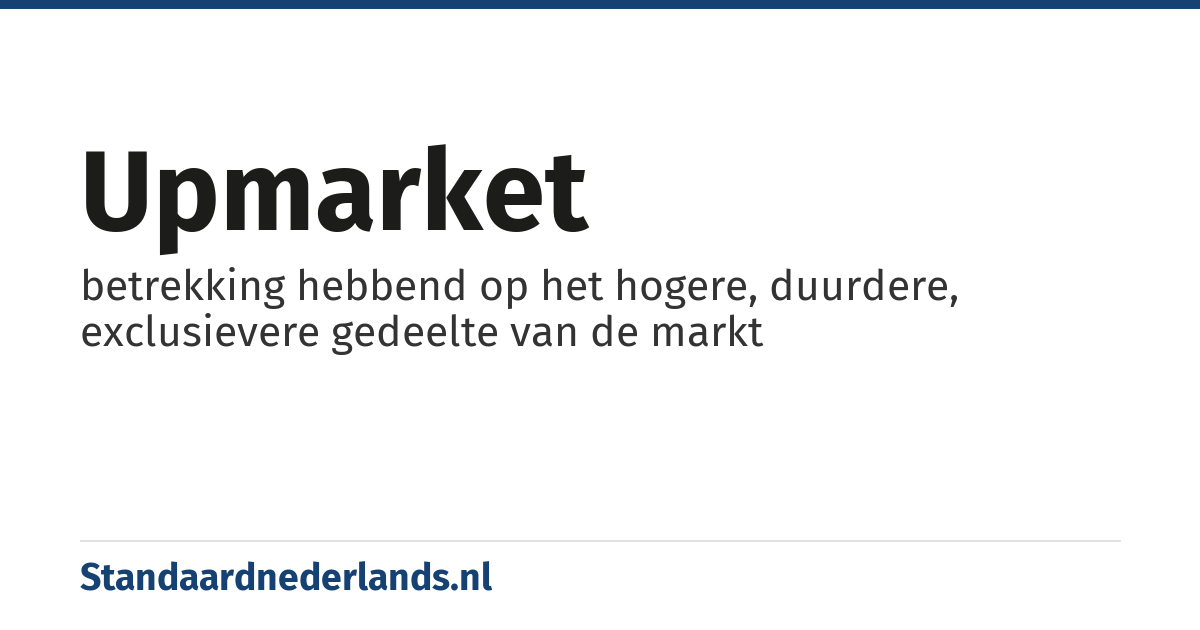 upmarket: betrekking hebbend op het hogere, duurdere, exclusievere gedeelte van de markt