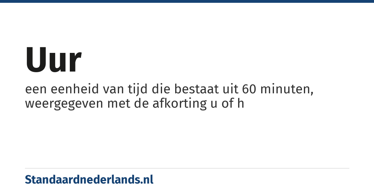 uur: een eenheid van tijd die bestaat uit 60 minuten, weergegeven met de afkorting u of h