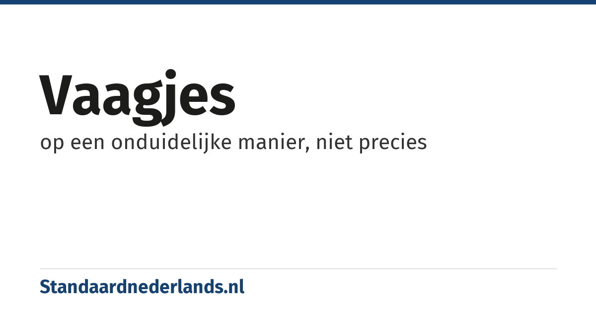 vaagjes: op een onduidelijke manier, niet precies