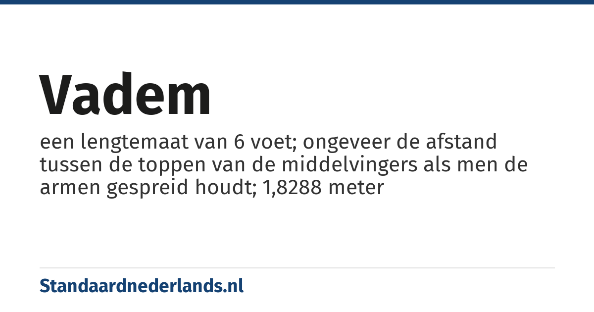 vadem: een lengtemaat van 6 voet; ongeveer de afstand tussen de toppen van de middelvingers als men de armen gespreid houdt; 1,8288 meter