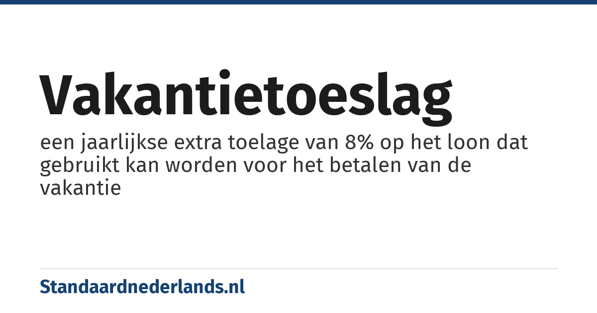 vakantietoeslag: een jaarlijkse extra toelage van 8% op het loon dat gebruikt kan worden voor het betalen van de vakantie