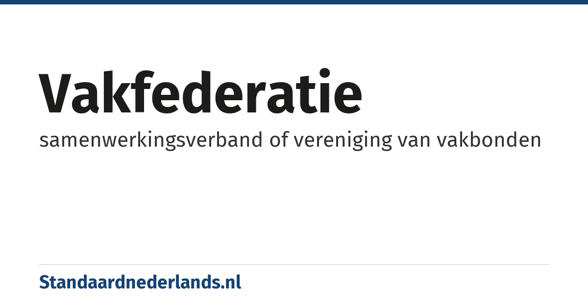 vakfederatie: samenwerkingsverband of vereniging van vakbonden