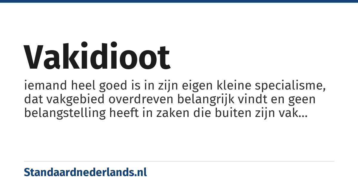 vakidioot: iemand heel goed is in zijn eigen kleine specialisme, dat vakgebied overdreven belangrijk vindt en geen belangstelling heeft in zaken die buiten zijn vak liggen