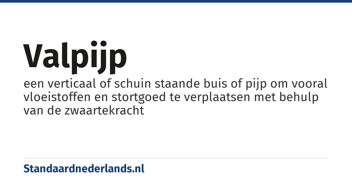 valpijp: een verticaal of schuin staande buis of pijp om vooral vloeistoffen en stortgoed te verplaatsen met behulp van de zwaartekracht