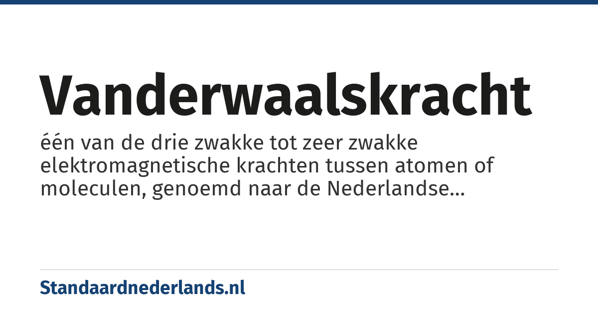 vanderwaalskracht: één van de drie zwakke tot zeer zwakke elektromagnetische krachten tussen atomen of moleculen, genoemd naar de Nederlandse natuurkundige Johannes Diderik van der Waals.