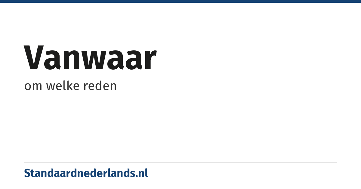 vanwaar: om welke reden