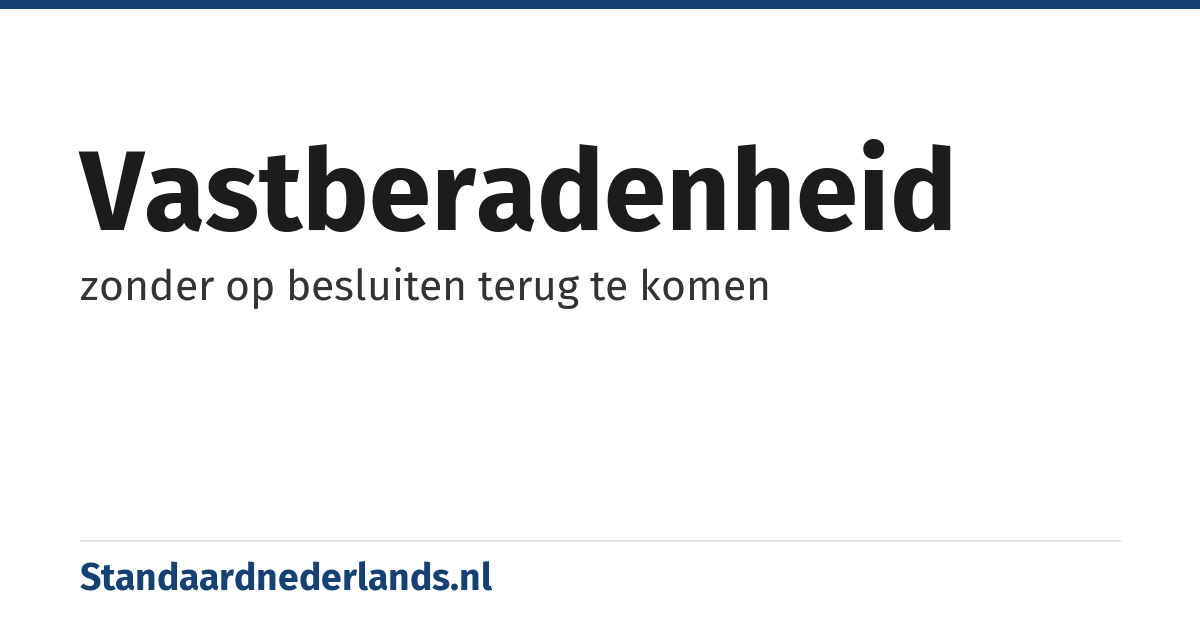 vastberadenheid: zonder op besluiten terug te komen