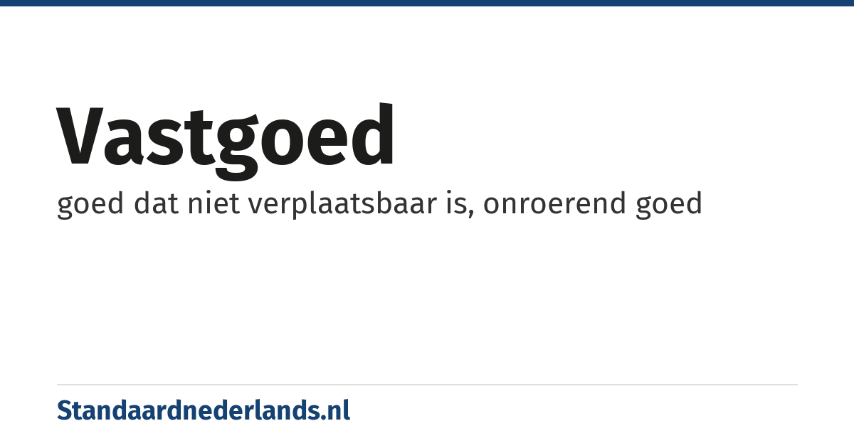 vastgoed: goed dat niet verplaatsbaar is, onroerend goed