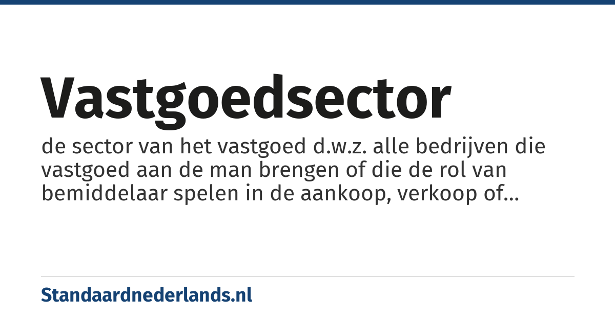 vastgoedsector: de sector van het vastgoed d.w.z. alle bedrijven die vastgoed aan de man brengen of die de rol van bemiddelaar spelen in de aankoop, verkoop of verhuur voor derden, of die instaan voor het beheer van vastgoed