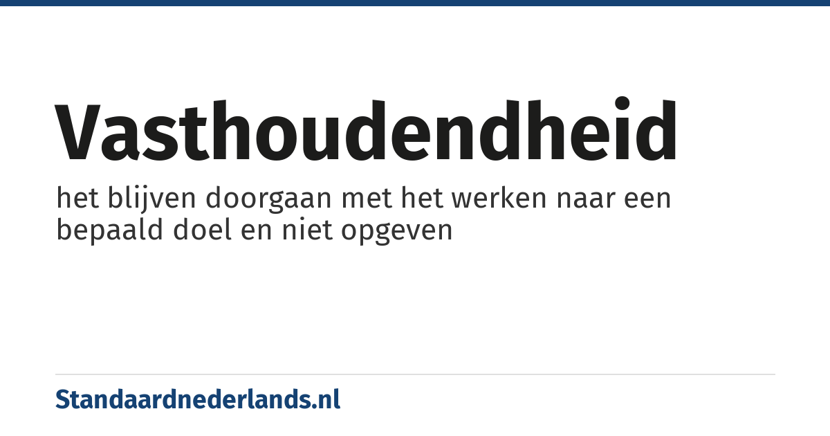 vasthoudendheid: het blijven doorgaan met het werken naar een bepaald doel en niet opgeven