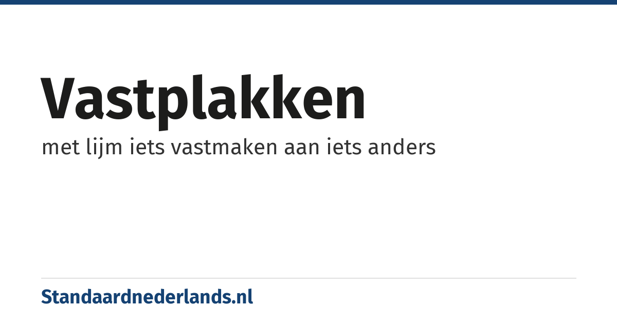 vastplakken: met lijm iets vastmaken aan iets anders