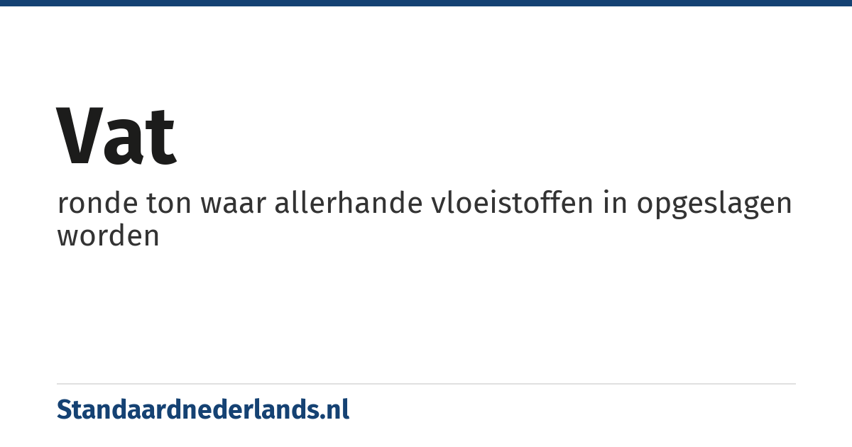 vat: ronde ton waar allerhande vloeistoffen in opgeslagen worden