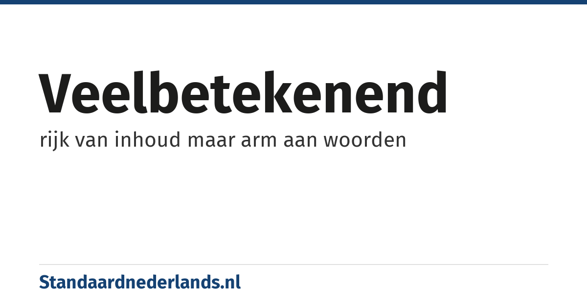 veelbetekenend: rijk van inhoud maar arm aan woorden