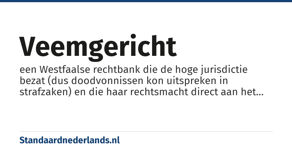 veemgericht: een Westfaalse rechtbank die de hoge jurisdictie bezat (dus doodvonnissen kon uitspreken in strafzaken) en die haar rechtsmacht direct aan het keizerlijke gezag ontleende