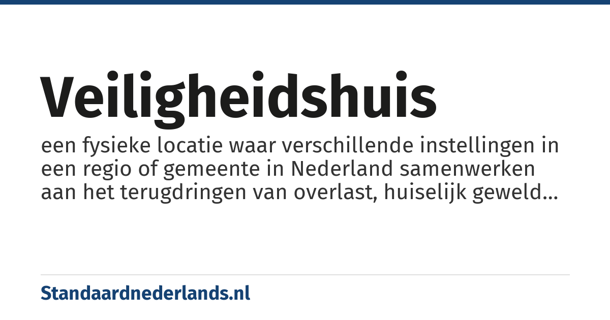 veiligheidshuis: een fysieke locatie waar verschillende instellingen in een regio of gemeente in Nederland samenwerken aan het terugdringen van overlast, huiselijk geweld en criminaliteit