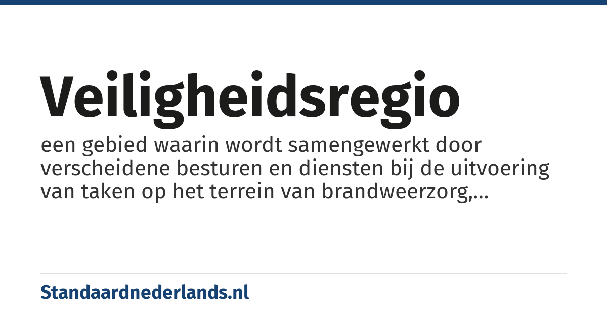 veiligheidsregio: een gebied waarin wordt samengewerkt door verscheidene besturen en diensten bij de uitvoering van taken op het terrein van brandweerzorg, rampen- en crisisbeheersing, geneeskundige hulpverlening, openbare orde en veiligheid
