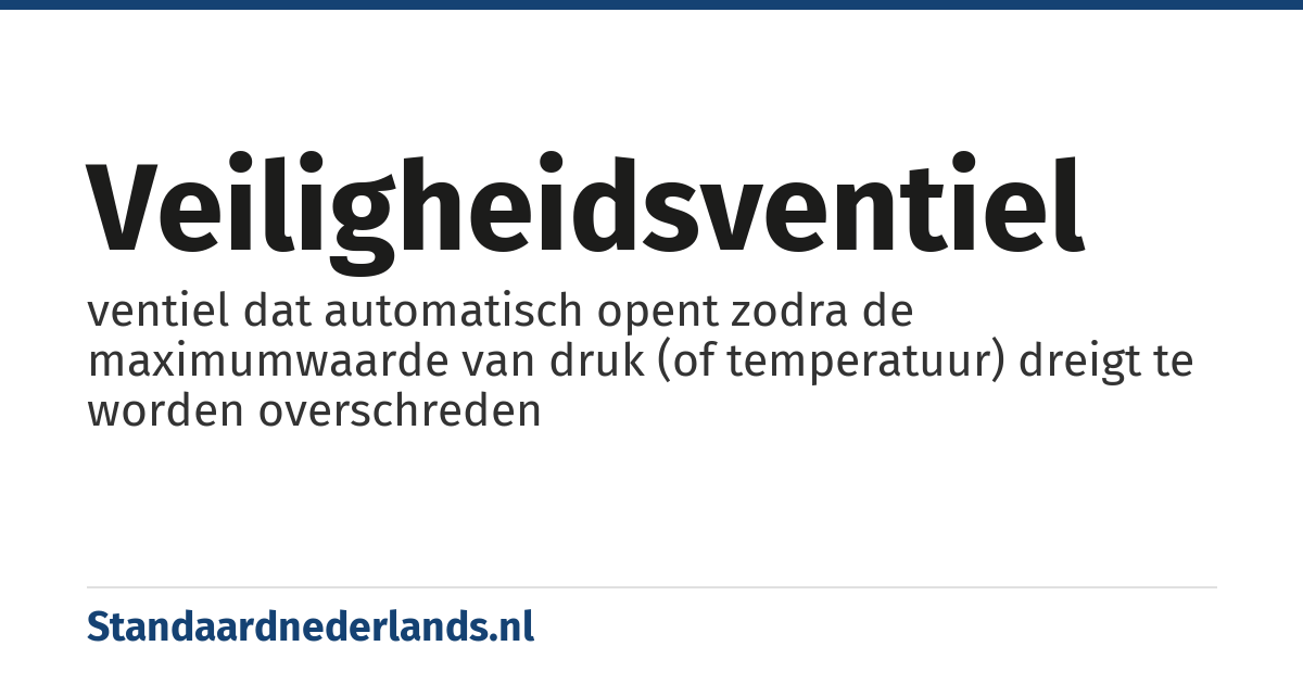 veiligheidsventiel: ventiel dat automatisch opent zodra de maximumwaarde van druk (of temperatuur) dreigt te worden overschreden