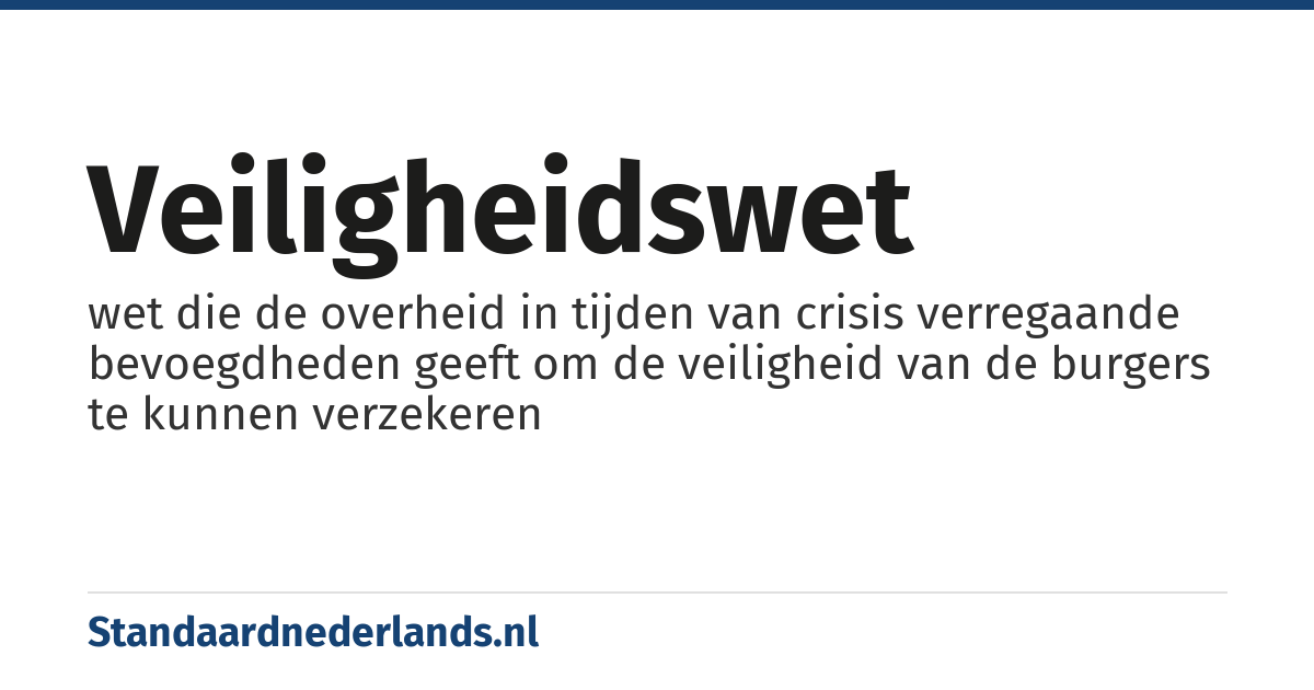 veiligheidswet: wet die de overheid in tijden van crisis verregaande bevoegdheden geeft om de veiligheid van de burgers te kunnen verzekeren