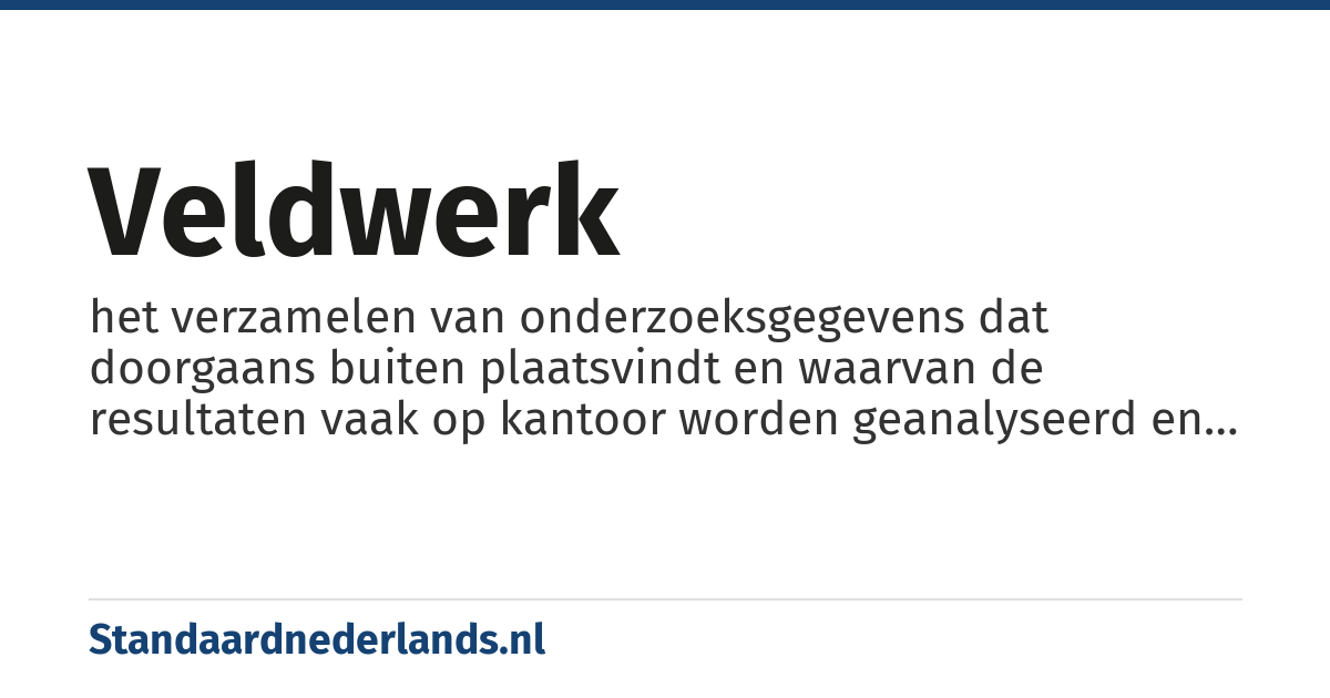 veldwerk: het verzamelen van onderzoeksgegevens dat doorgaans buiten plaatsvindt en waarvan de resultaten vaak op kantoor worden geanalyseerd en verwerkt