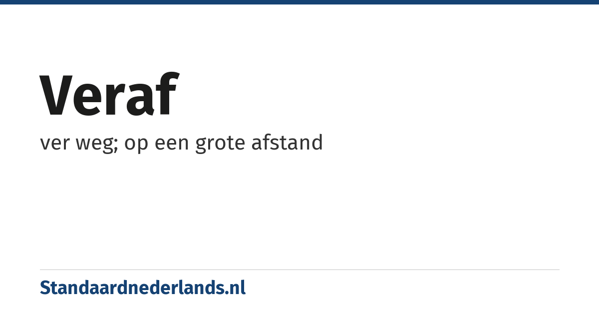 veraf: ver weg; op een grote afstand