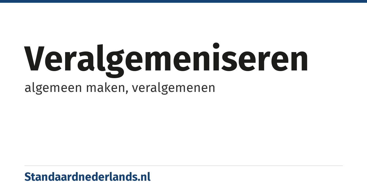 veralgemeniseren: algemeen maken, veralgemenen