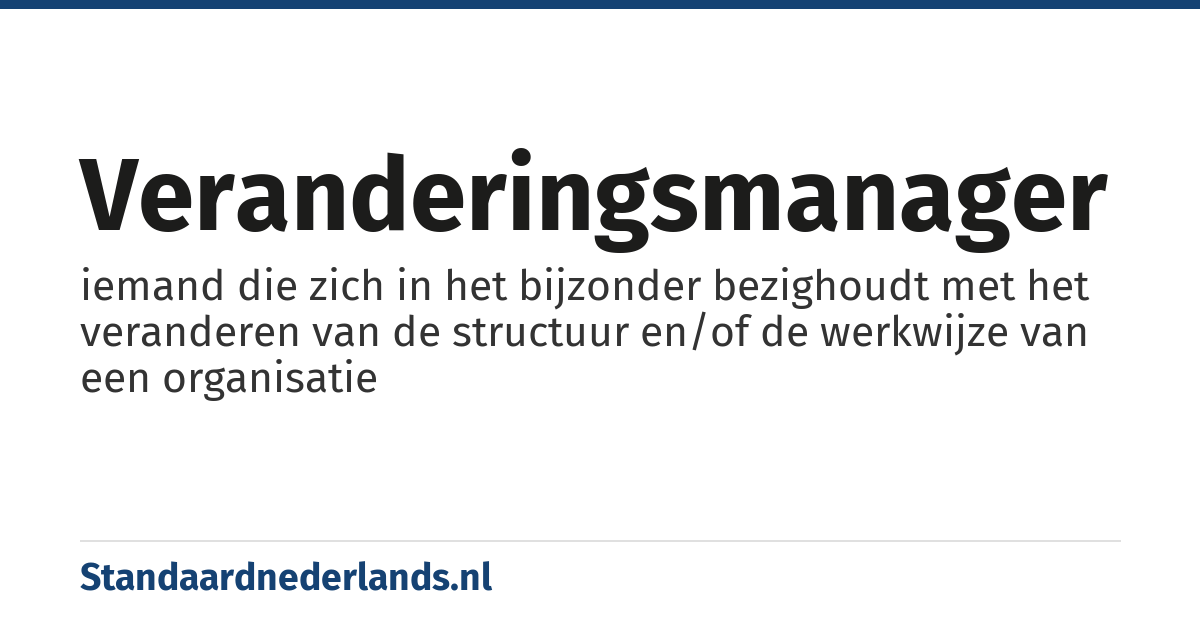 veranderingsmanager: iemand die zich in het bijzonder bezighoudt met het veranderen van de structuur en/of de werkwijze van een organisatie