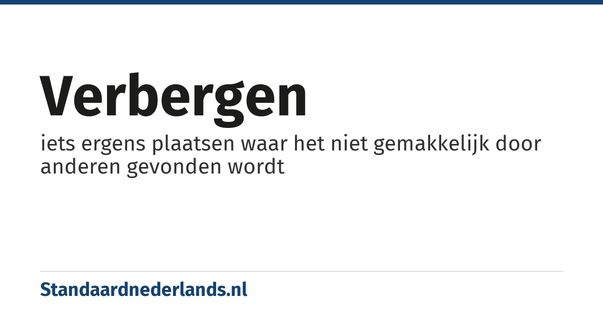 verbergen: iets ergens plaatsen waar het niet gemakkelijk door anderen gevonden wordt