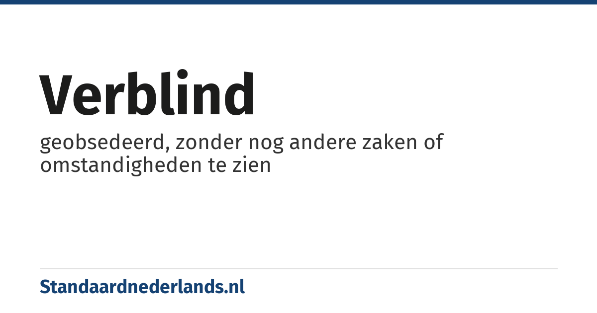 verblind: geobsedeerd, zonder nog andere zaken of omstandigheden te zien