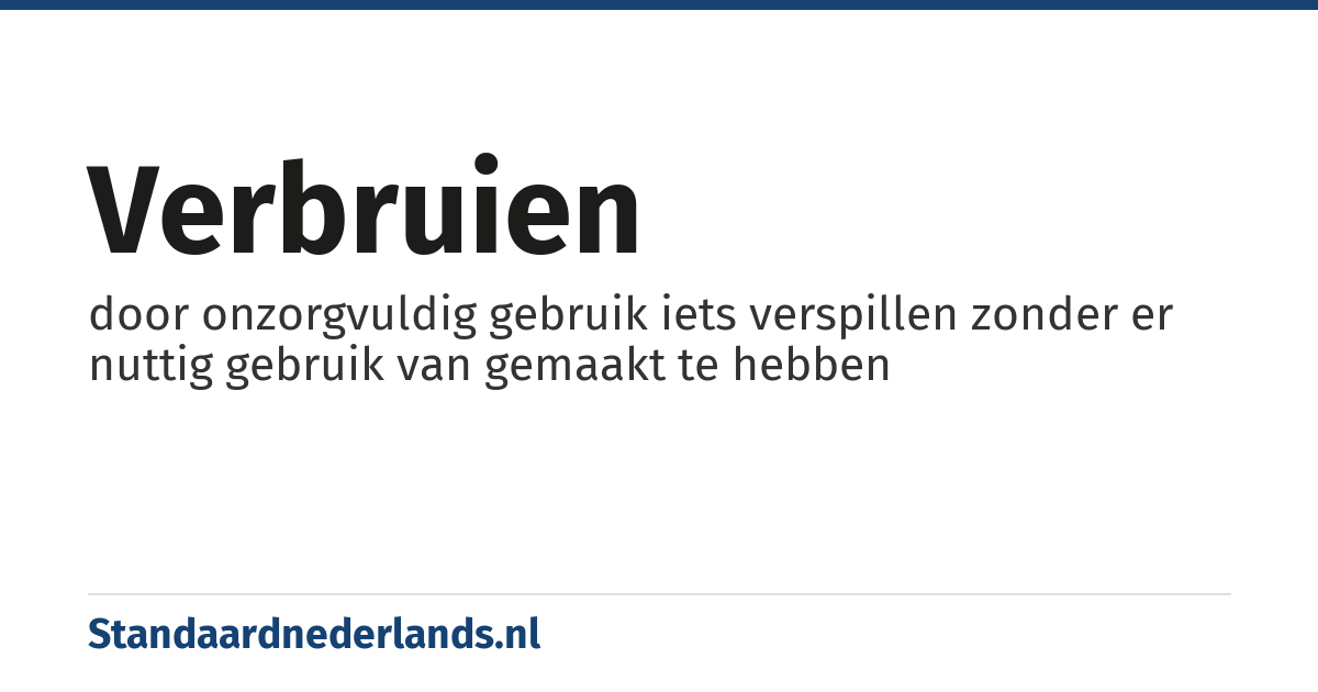 verbruien: door onzorgvuldig gebruik iets verspillen zonder er nuttig gebruik van gemaakt te hebben