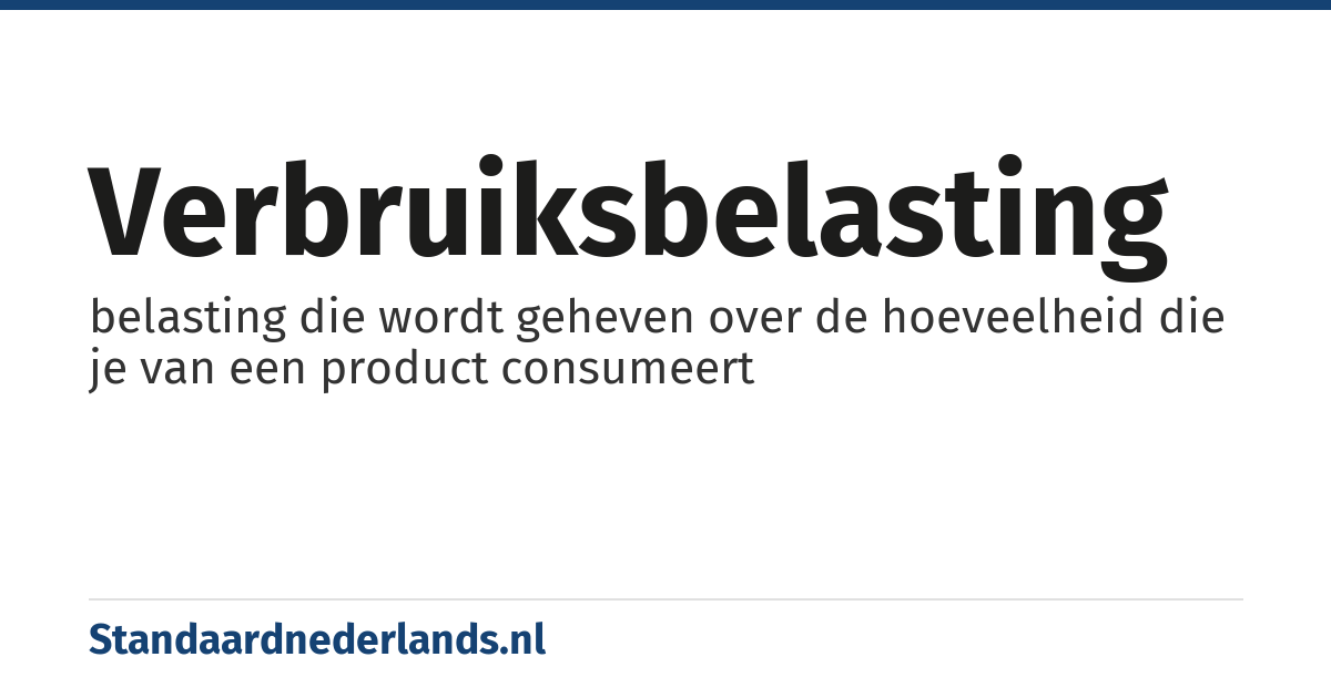 verbruiksbelasting: belasting die wordt geheven over de hoeveelheid die je van een product consumeert