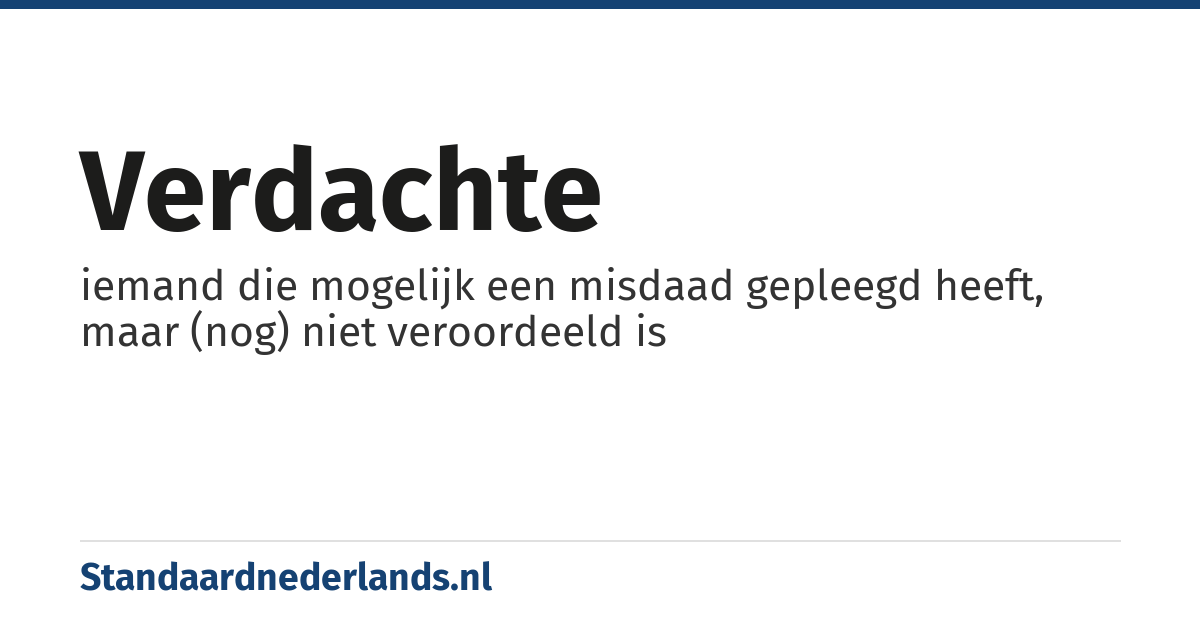 verdachte: iemand die mogelijk een misdaad gepleegd heeft, maar (nog) niet veroordeeld is