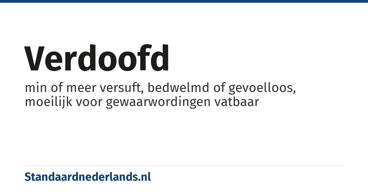 verdoofd: min of meer versuft, bedwelmd of gevoelloos, moeilijk voor gewaarwordingen vatbaar