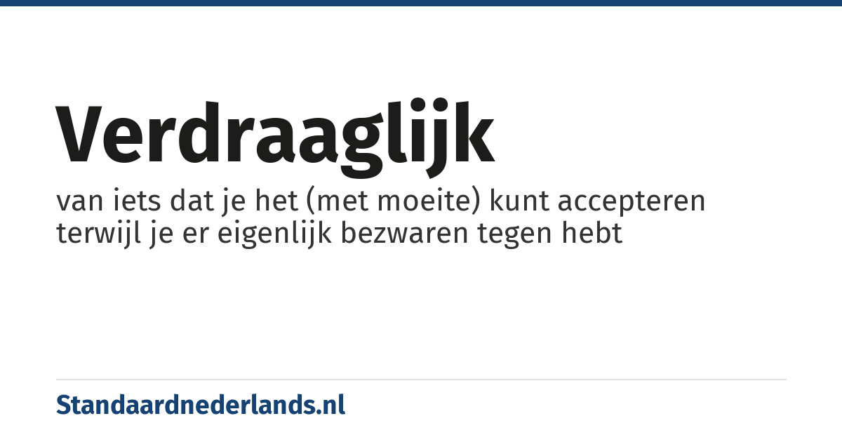 verdraaglijk: van iets dat je het (met moeite) kunt accepteren terwijl je er eigenlijk bezwaren tegen hebt