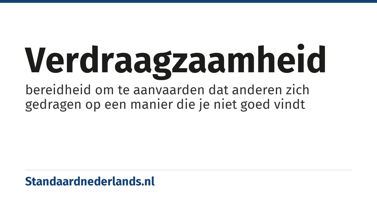 verdraagzaamheid: bereidheid om te aanvaarden dat anderen zich gedragen op een manier die je niet goed vindt