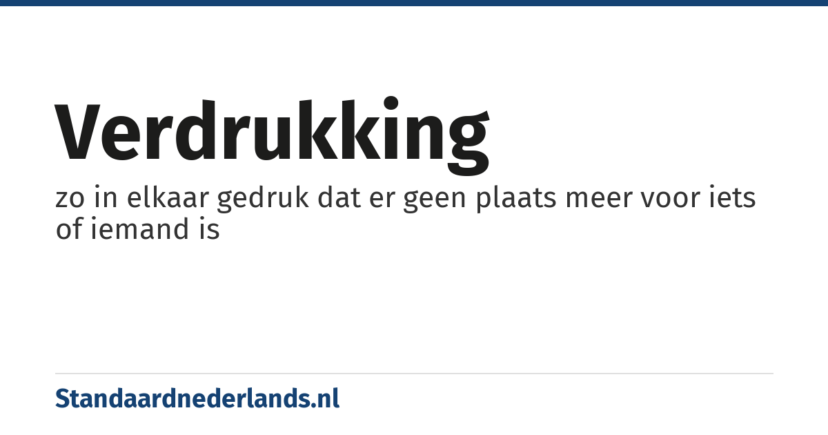 verdrukking: zo in elkaar gedruk dat er geen plaats meer voor iets of iemand is